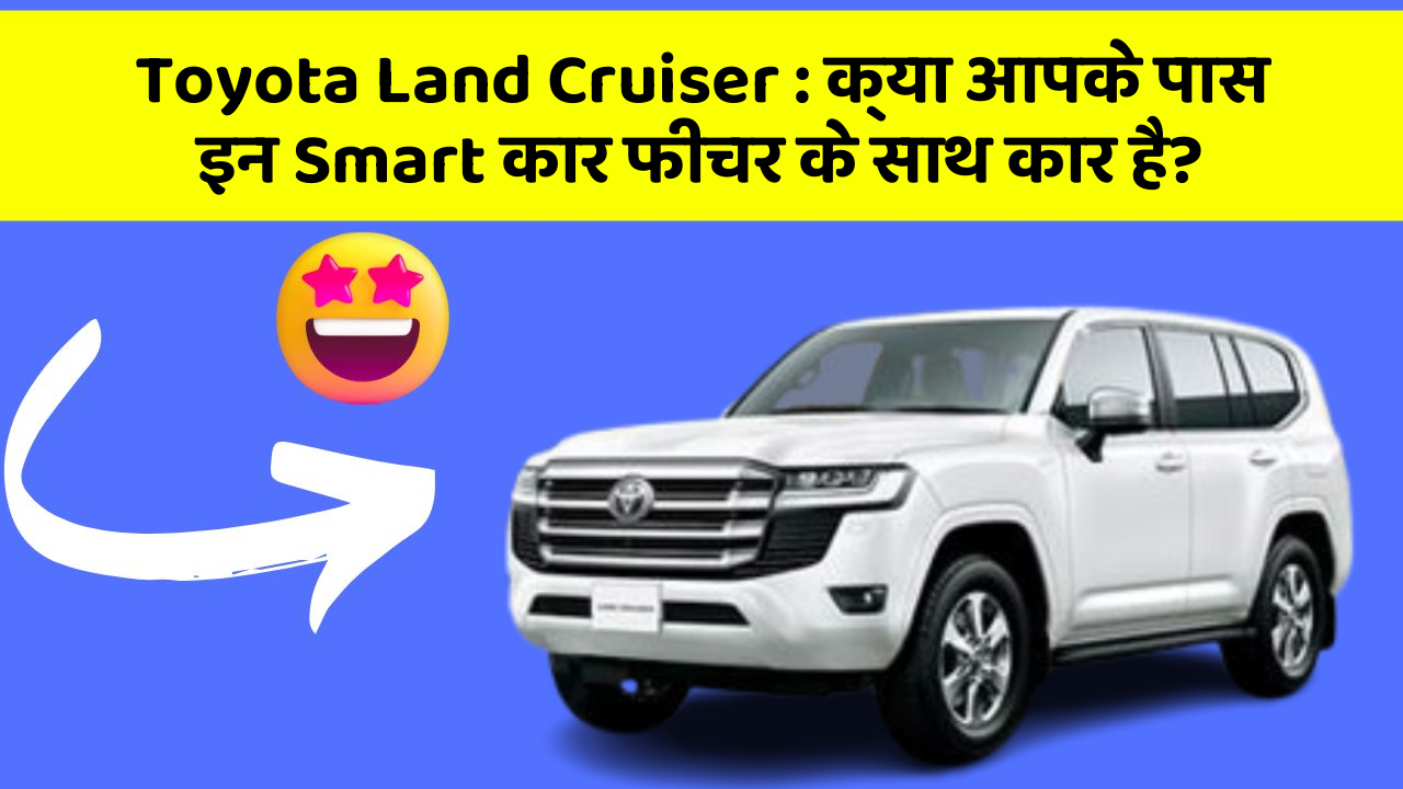 Toyota Land Cruiser : क्या आपके पास इन Smart कार फीचर के साथ कार है?