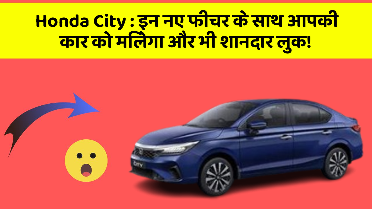 Honda City: इन नए फीचर के साथ आपकी कार को मिलेगा और भी शानदार लुक!