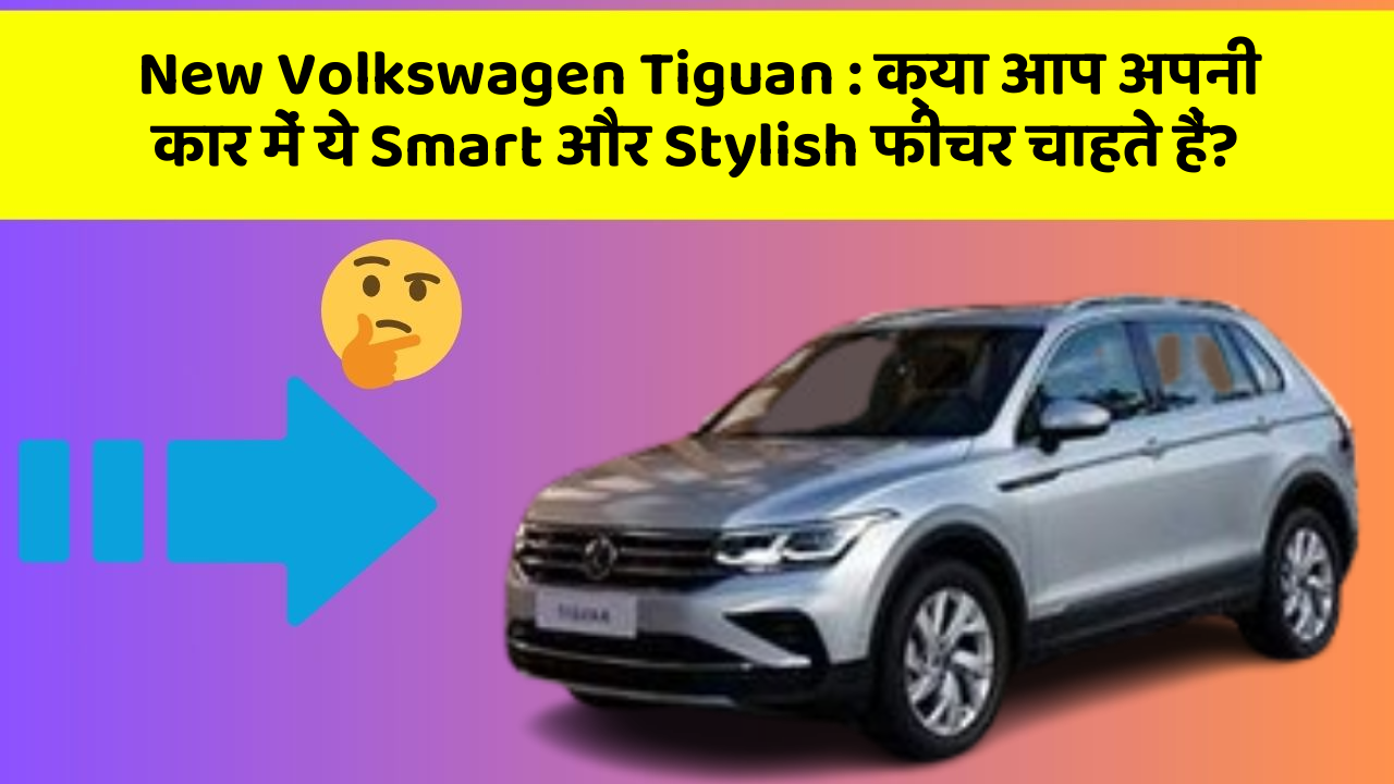 New Volkswagen Tiguan: क्या आप अपनी कार में ये Smart और Stylish फीचर चाहते हैं?