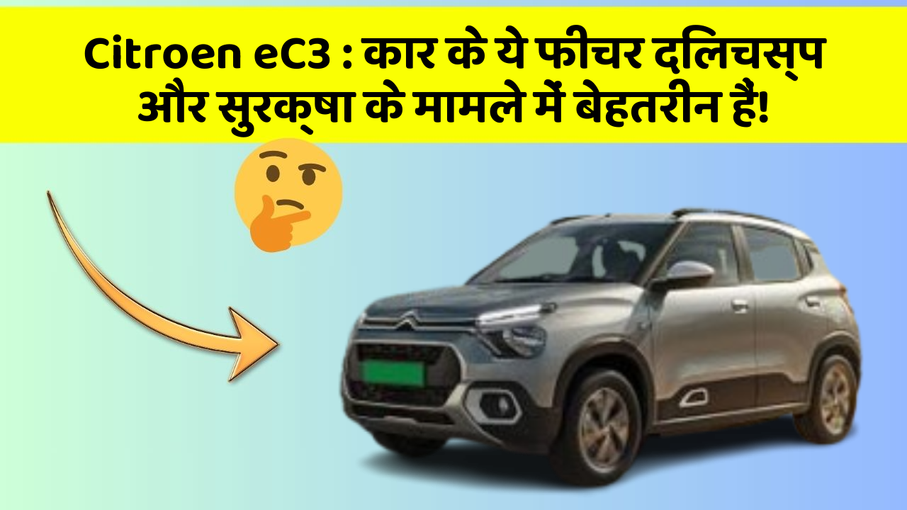 Citroen eC3: कार के ये फीचर दिलचस्प और सुरक्षा के मामले में बेहतरीन हैं!