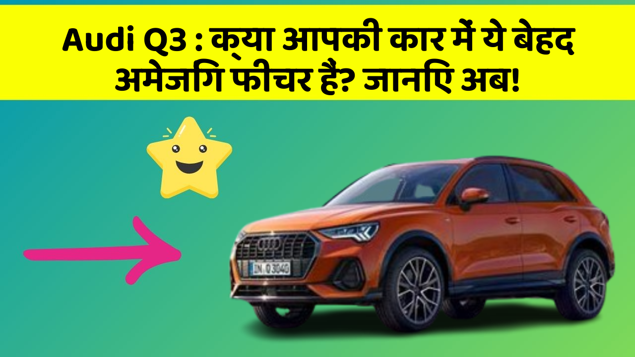 Audi Q3: क्या आपकी कार में ये बेहद अमेजिंग फीचर हैं? जानिए अब!