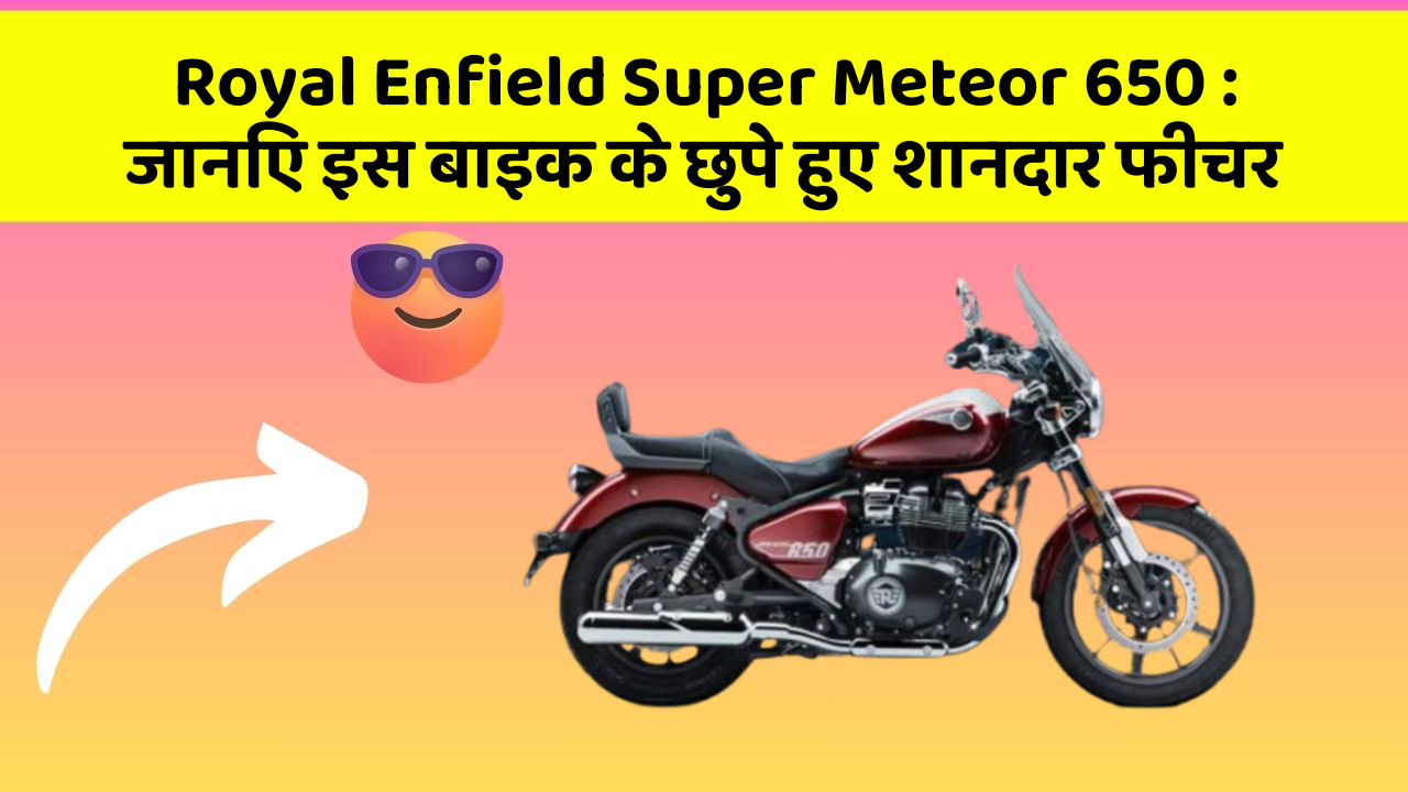 Royal Enfield Super Meteor 650: जानिए इस बाइक के छुपे हुए शानदार फीचर