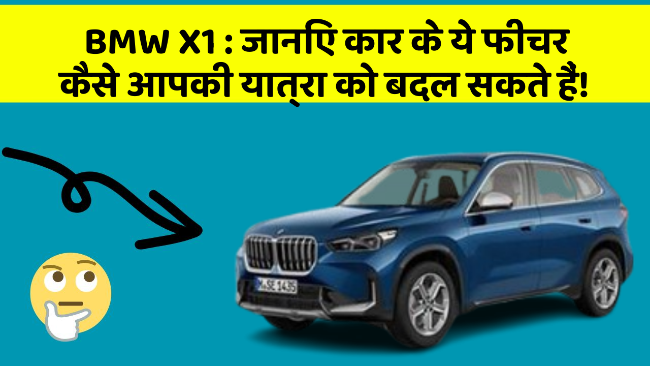BMW X1: जानिए कार के ये फीचर कैसे आपकी यात्रा को बदल सकते हैं!