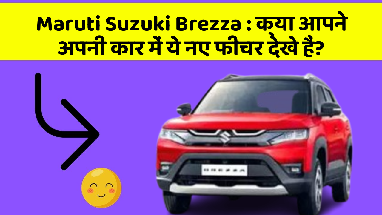 Maruti Suzuki Brezza: क्या आपने अपनी कार में ये नए फीचर देखे हैं?