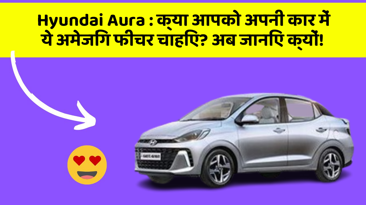 Hyundai Aura: क्या आपको अपनी कार में ये अमेजिंग फीचर चाहिए? अब जानिए क्यों!